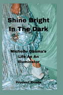 Shine Bright In The Dark: Michelle Obama's Life As An Illuminator