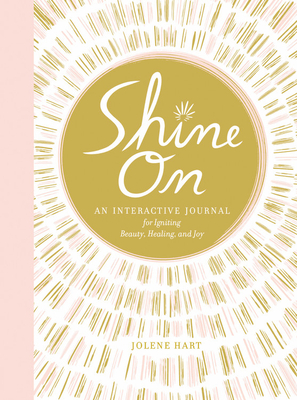 Shine On: An Interactive Journal for Igniting Beauty, Healing, and Joy - Hart, Jolene