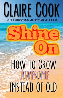 Shine On: How To Grow Awesome Instead of Old - Cook, Claire