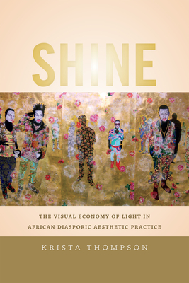 Shine: The Visual Economy of Light in African Diasporic Aesthetic Practice - Thompson, Krista A
