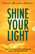 Shine Your Light: How to Increase Your Self-esteem and Lead Your Best Life