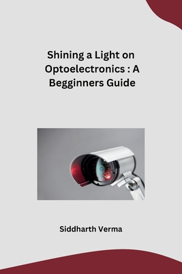 Shining a Light on Optoelectronics: A Begginners Guide - Siddharth Verma