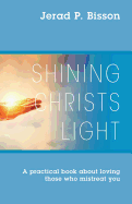 Shining Christs Light: A Practical Book about Loving Those Who Mistreat You