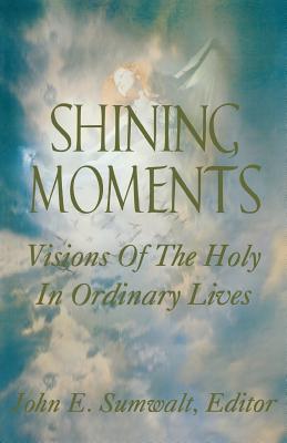 Shining Moments: Visions of the Holy in Ordinary Lives - Sumwalt, John E (Editor), and Milton, Ralph (Contributions by), and Trapp, Rosmarie (Contributions by)