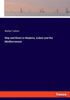 Ship and Shore in Madeira, Lisbon and the Mediterranean - Colton, Walter