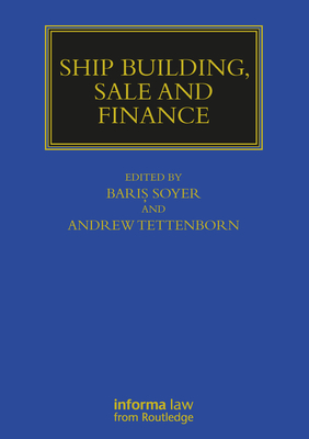 Ship Building, Sale and Finance - Soyer, Baris (Editor), and Tettenborn, Andrew (Editor)