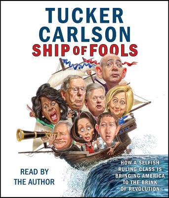 Ship of Fools: How a Selfish Ruling Class Is Bringing America to the Brink of Revolution - Carlson, Tucker (Read by)