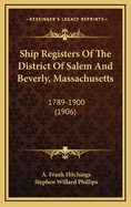 Ship Registers of the District of Salem and Beverly, Massachusetts, 1789-1900