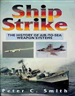 Ship Strike: The History of Air-To-Sea Weapon Systems - Smith, Peter Charles