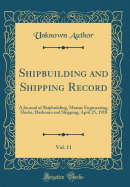 Shipbuilding and Shipping Record, Vol. 11: A Journal of Shipbuilding, Marine Engineering, Docks, Harbours and Shipping; April 25, 1918 (Classic Reprint)