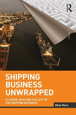Shipping Business Unwrapped: Illusion, Bias and Fallacy in the Shipping Business - Duru, Okan