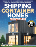 Shipping Container Homes for Beginners: The Complete Step-By-Step Guide To Build Your New, Eco-Friendly, And Super-Cozy Container Home From Scratch. BONUS: Floor Plans And Design Ideas