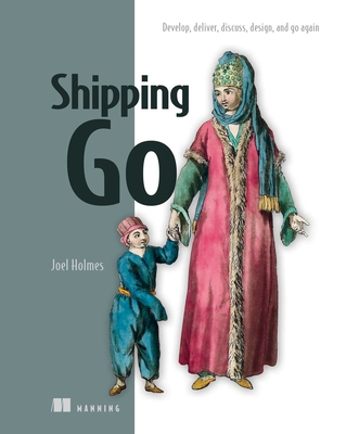 Shipping Go: Develop, Deliver, Discuss, Design, and Go Again - Holmes, Joel
