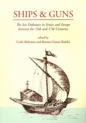 Ships and Guns: The Sea Ordnance in Venice and in Europe between the 15th and the 17th Centuries - Beltrame, Carlo (Editor), and Ridella, Renato Gianni (Editor)