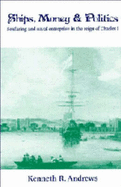 Ships, Money and Politics: Seafaring and Naval Enterprise in the Reign of Charles I - Andrews, Kenneth R