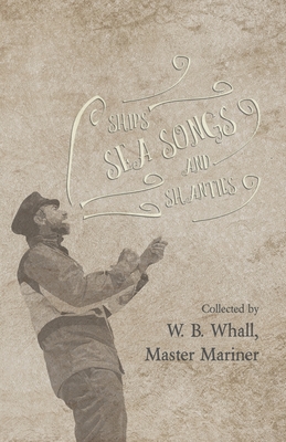 Ships, Sea Songs and Shanties - Collected by W. B. Whall, Master Mariner - Whall, W B