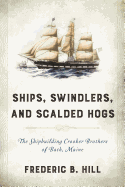 Ships, Swindlers, and Scalded Hogs: The Rise and Fall of the Crooker Shipyard in Bath, Maine