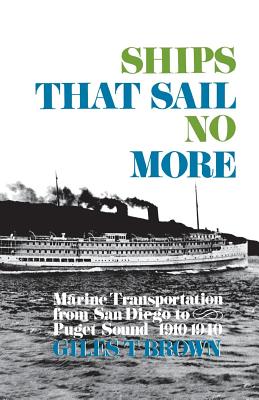 Ships That Sail No More: Marine Transportation from San Diego to Puget Sound 1910-1940 - Brown, Giles T