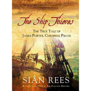 Ship's Thieves: The True Tale of James Porter, Colonial Pirate - Rees, Sian