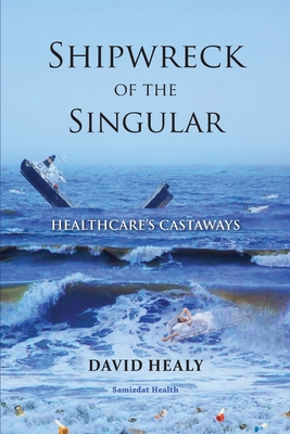 Shipwreck of the Singular: Healthcare's Castaways - Healy, David