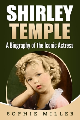 Shirley Temple: A Biography of the Iconic Actress - Miller, Sophie