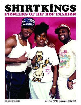 Shirt Kings: Pioneers of Hip Hop Fashion - Sacasa, Edwin PHADE, and Mariduena, Alain KET