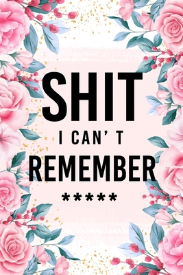 Shit I can't remember: flower design, Internet Password Logbook & Notebook alphabetical Organizer for All Your Username Passwords Passkey Record Login ID and Shit. - Gray, Catherine M