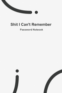 Shit I Can't Remember: WHITE password book, password log book and internet password organizer, 120 pages, small 6" x 9"