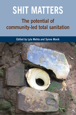 Shit Matters: The Potential of Community-Led Total Sanitation - Mehta, Lyla, Dr. (Editor), and Movik, Synne (Editor)