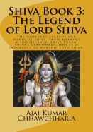 Shiva Book 3: The Legend of Lord Shiva: The Different Legends and Names of Shiva, Their Meaning & Significance; Shiva Puran; Shiva's Upanishads; Why It Is Important to Worship Lord Shiva.