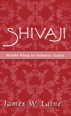 Shivaji: Hindu King in Islamic India - Laine, James William