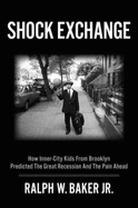 Shock Exchange: How Inner-City Kids from Brooklyn Predicted the Great Recession and the Pain Ahead - Baker, Ralph W, Jr.