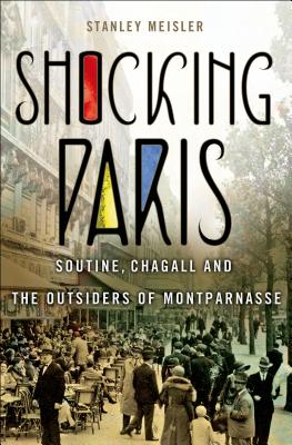 Shocking Paris: Soutine, Chagall and the Outsiders of Montparnasse - Meisler, Stanley