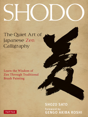 Shodo: The Quiet Art of Japanese Zen Calligraphy, Learn the Wisdom of Zen Through Traditional Brush Painting - Sato, Shozo, and Roshi, Gengo Akiba (Foreword by), and Sato, Alice Ogura (Translated by)