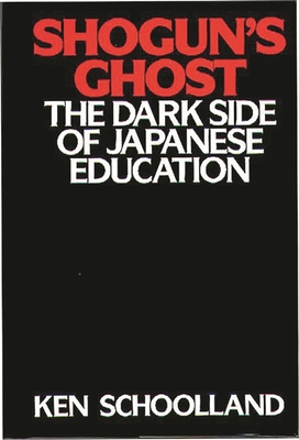 Shogun's Ghost: The Dark Side of Japanese Education - Schoolland, Ken