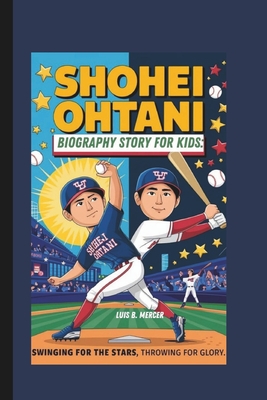 Shohei Ohtani Biography Story for Kids: Swinging for the Stars, Throwing for Glory - Mercer, Luis B