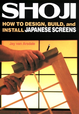 Shoji: How to Design, Build, and Install Japanese Screens - Arsdale, Jay Van