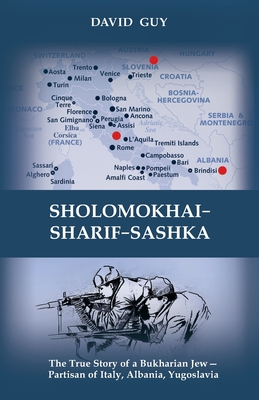 Sholomokhai-Sharif-Sashka: The true story of a Bukharian Jew- partisan of Italy, Albania, Yugoslavia - Guy, David