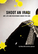Shoot an Iraqi: Art, Life and Resistance Under the Gun
