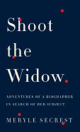 Shoot the Widow: Adventures of a Biographer in Search of Her Subject - Secrest, Meryle