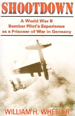 Shootdown: A World War II Bomber Pilot's Experience as a Prisoner of War in Germany - Wheeler, William H