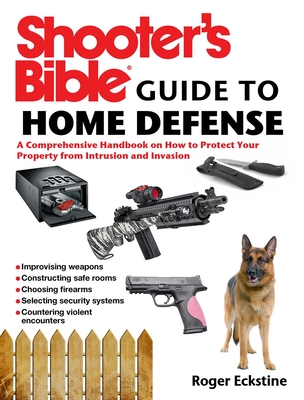 Shooter's Bible Guide to Home Defense: A Comprehensive Handbook on How to Protect Your Property from Intrusion and Invasion - Eckstine, Roger