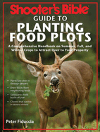 Shooter's Bible Guide to Planting Food Plots: A Comprehensive Handbook on Summer, Fall, and Winter Crops to Attract Deer to Your Property