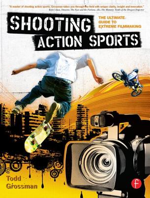 Shooting Action Sports: The Ultimate Guide to Extreme Filmmaking - Grossman, Todd