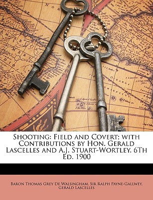 Shooting: Field and Covert; With Contributions by Hon. Gerald Lascelles and A.J. Stuart-Wortley. 6th Ed. 1900 - De Walsingham, Baron Thomas Grey, and Payne-Gallwey, Ralph, Sir, and Lascelles, Gerald