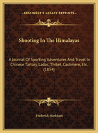 Shooting In The Himalayas: A Journal Of Sporting Adventures And Travel In Chinese Tartary, Ladac, Thibet, Cashmere, Etc. (1854)