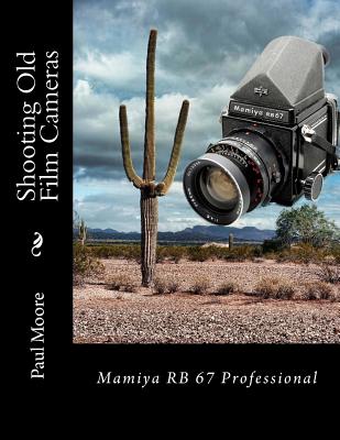 Shooting Old Film Cameras: Mamiya RB 67 Professional - Moore, Paul B