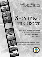 Shooting the Front: Allied Aerial Reconnaissance and Photographic Interpretation on the Western Front -- World War I: Allied Aerial Reconnaissance and Photographic Interpretation on the Western Front -- World War I - Finnegan, Terrence J, Col., and National Intelligence University, and Joulwan, George A, Gen. (Foreword by)