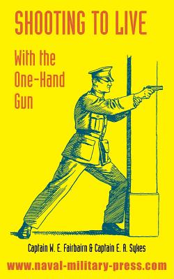 Shooting to Live: With The One-Hand Gun - Fairbairn, W E, and Sykes, E A