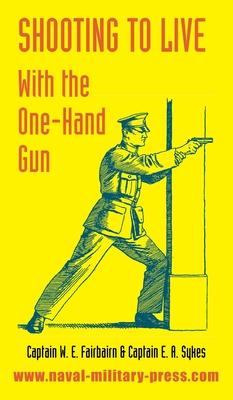 Shooting to Live: With The One-Hand Gun - Fairbairn, W E, and Sykes, E A